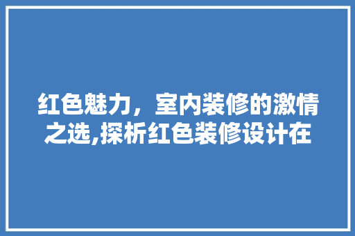 红色魅力，室内装修的激情之选,探析红色装修设计在室内空间的运用