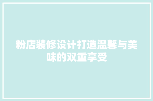 粉店装修设计打造温馨与美味的双重享受