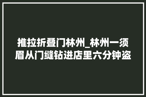 推拉折叠门林州_林州一须眉从门缝钻进店里六分钟盗走24部手机