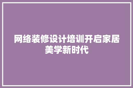 网络装修设计培训开启家居美学新时代