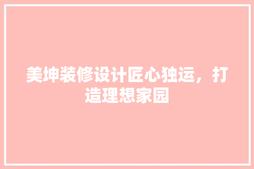 美坤装修设计匠心独运，打造理想家园