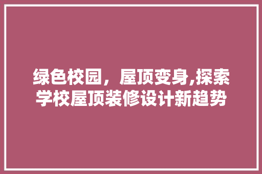 绿色校园，屋顶变身,探索学校屋顶装修设计新趋势 防火门