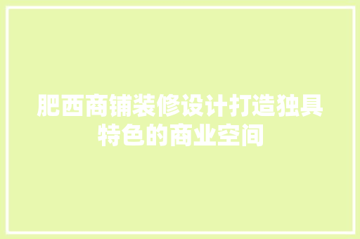 肥西商铺装修设计打造独具特色的商业空间