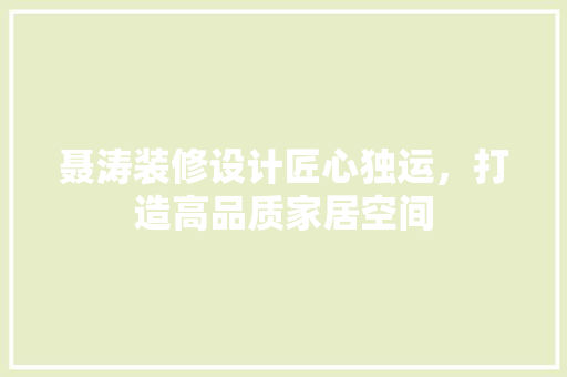 聂涛装修设计匠心独运，打造高品质家居空间