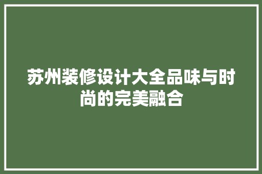 苏州装修设计大全品味与时尚的完美融合