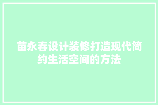 苗永春设计装修打造现代简约生活空间的方法