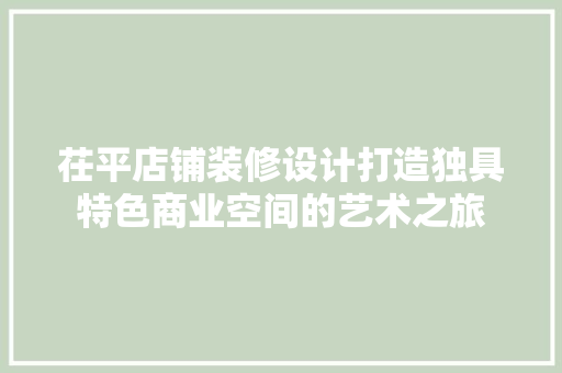 茌平店铺装修设计打造独具特色商业空间的艺术之旅