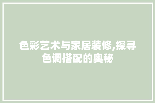 色彩艺术与家居装修,探寻色调搭配的奥秘
