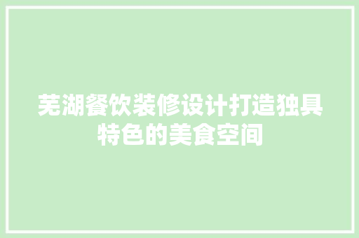 芜湖餐饮装修设计打造独具特色的美食空间