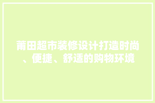 莆田超市装修设计打造时尚、便捷、舒适的购物环境