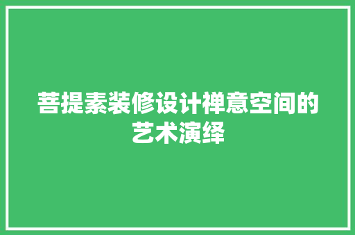 菩提素装修设计禅意空间的艺术演绎