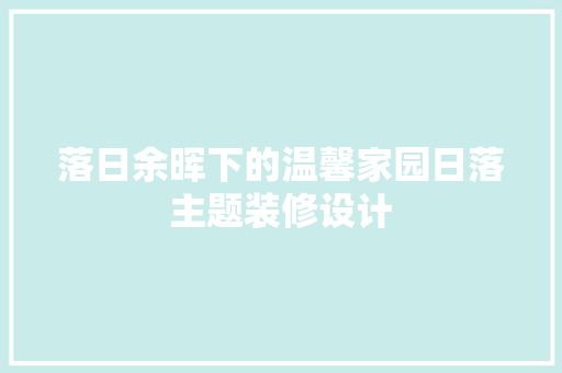 落日余晖下的温馨家园日落主题装修设计
