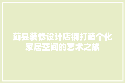 蓟县装修设计店铺打造个化家居空间的艺术之旅