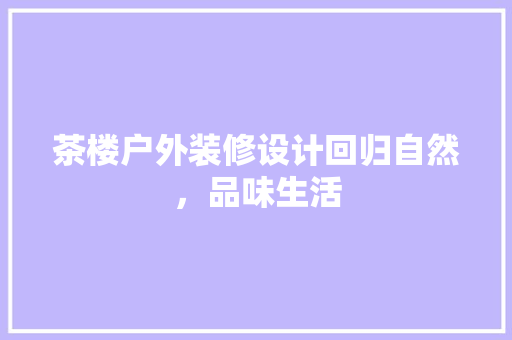 茶楼户外装修设计回归自然，品味生活