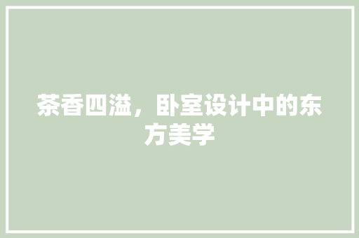 茶香四溢，卧室设计中的东方美学