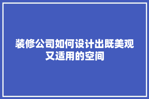 装修公司如何设计出既美观又适用的空间