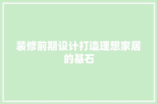 装修前期设计打造理想家居的基石