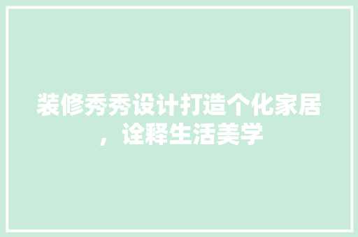 装修秀秀设计打造个化家居，诠释生活美学