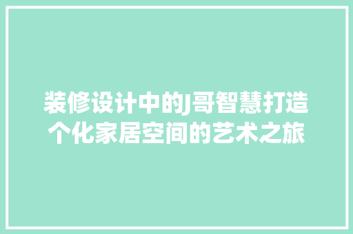 装修设计中的J哥智慧打造个化家居空间的艺术之旅