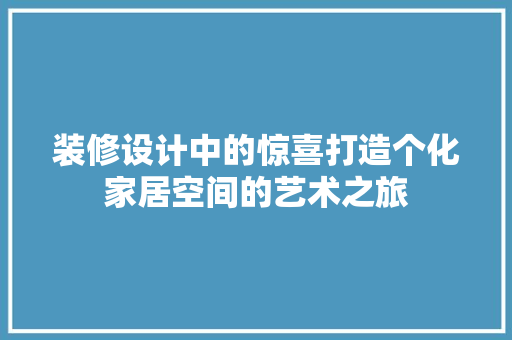 装修设计中的惊喜打造个化家居空间的艺术之旅
