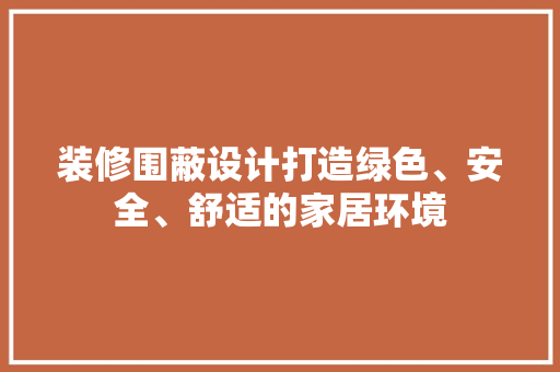 装修围蔽设计打造绿色、安全、舒适的家居环境