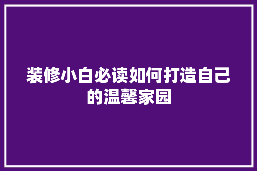装修小白必读如何打造自己的温馨家园