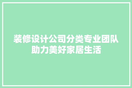 装修设计公司分类专业团队助力美好家居生活
