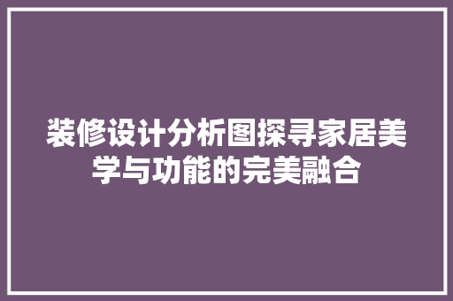 装修设计分析图探寻家居美学与功能的完美融合