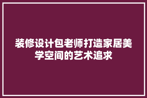 装修设计包老师打造家居美学空间的艺术追求