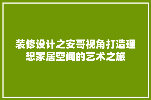 装修设计之安哥视角打造理想家居空间的艺术之旅