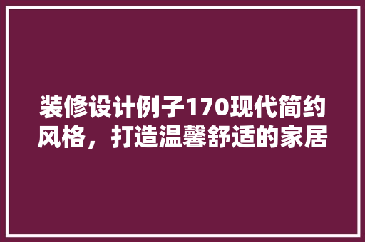 装修设计例子170现代简约风格，打造温馨舒适的家居空间