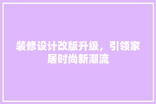 装修设计改版升级，引领家居时尚新潮流