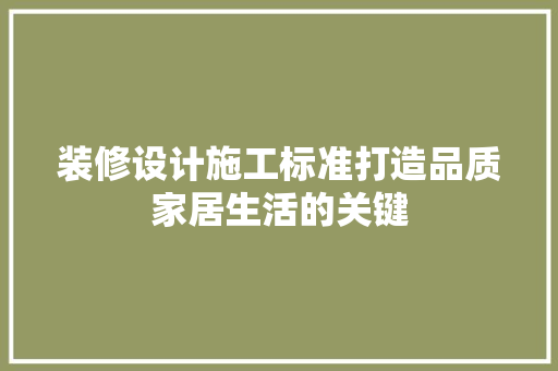 装修设计施工标准打造品质家居生活的关键
