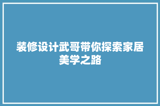 装修设计武哥带你探索家居美学之路