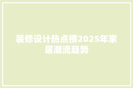 装修设计热点榜2025年家居潮流趋势