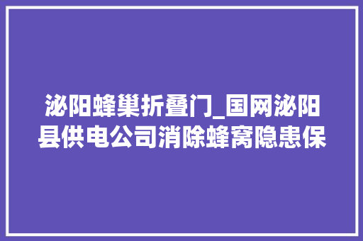泌阳蜂巢折叠门_国网泌阳县供电公司消除蜂窝隐患保障供电安然