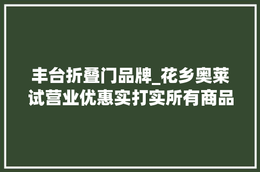 丰台折叠门品牌_花乡奥莱试营业优惠实打实所有商品2折起你不心动吗