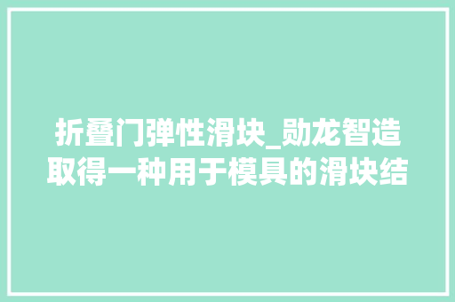 折叠门弹性滑块_勋龙智造取得一种用于模具的滑块结构专利能够实现滑块在运用过程中占用空间小