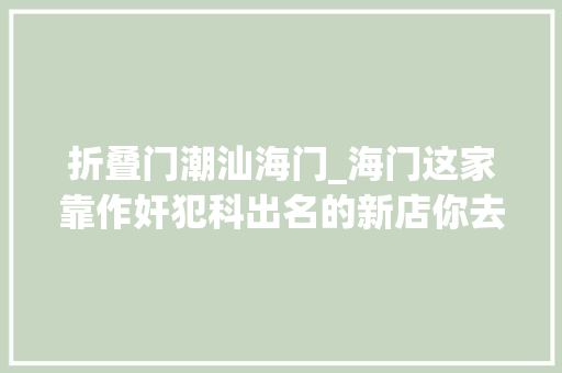 折叠门潮汕海门_海门这家靠作奸犯科出名的新店你去不去58折