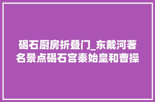 碣石厨房折叠门_东戴河著名景点碣石宫秦始皇和曹操都曾容身过的地方景致优美