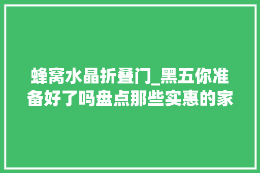 蜂窝水晶折叠门_黑五你准备好了吗盘点那些实惠的家电