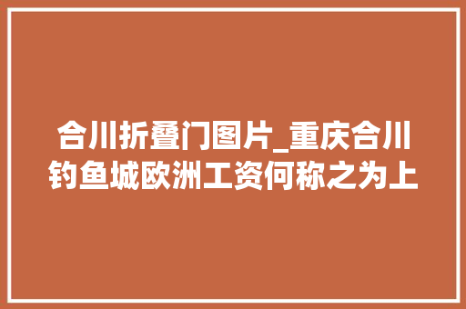 合川折叠门图片_重庆合川钓鱼城欧洲工资何称之为上帝折鞭处