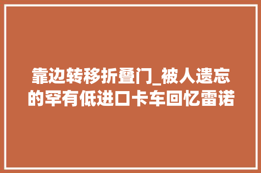 靠边转移折叠门_被人遗忘的罕有低进口卡车回忆雷诺DAccess