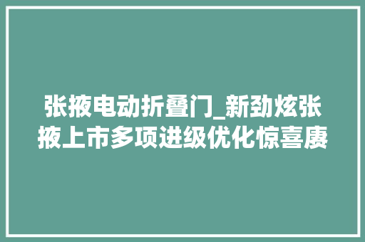 张掖电动折叠门_新劲炫张掖上市多项进级优化惊喜赓续
