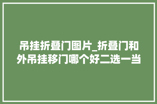 吊挂折叠门图片_折叠门和外吊挂移门哪个好二选一当然选第一