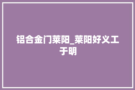 铝合金门莱阳_莱阳好义工于明