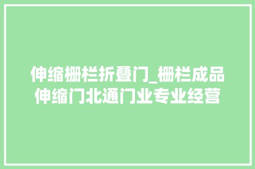 伸缩栅栏折叠门_栅栏成品伸缩门北通门业专业经营