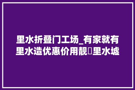 里水折叠门工场_有家就有里水造优惠价用靓嘢里水墟日劲抵买→