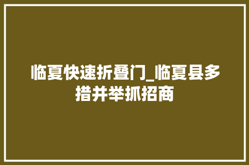 临夏快速折叠门_临夏县多措并举抓招商