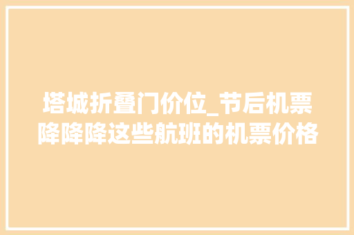 塔城折叠门价位_节后机票降降降这些航班的机票价格比火车票还低
